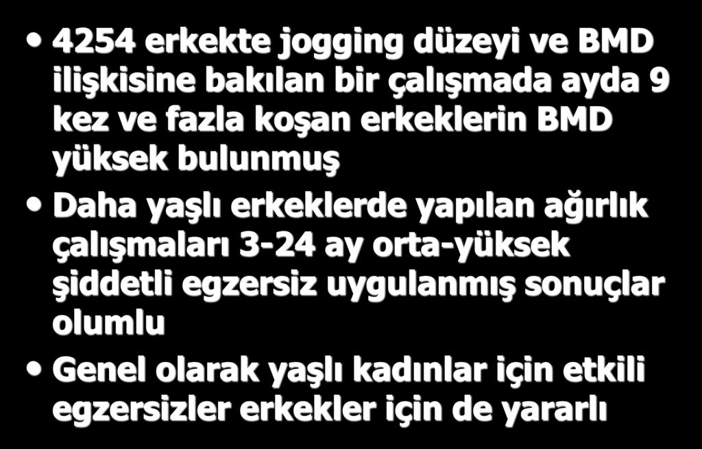 4254 erkekte jogging düzeyi ve BMD ilişkisine bakılan bir çalışmada ayda 9 kez ve fazla koşan erkeklerin BMD yüksek bulunmuş Daha yaşlı erkeklerde yapılan