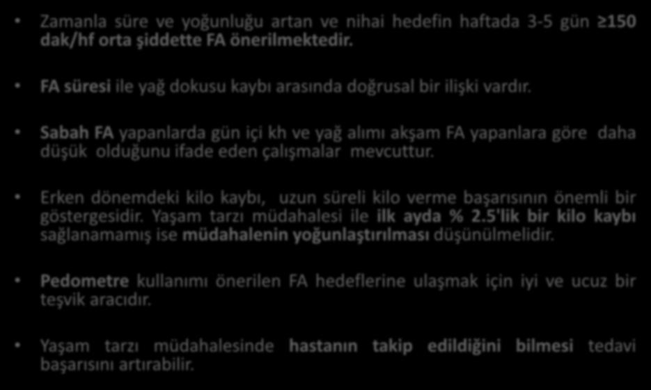 Sonuç olarak, Zamanla süre ve yoğunluğu artan ve nihai hedefin haftada 3-5 gün 150 dak/hf orta şiddette FA önerilmektedir. FA süresi ile yağ dokusu kaybı arasında doğrusal bir ilişki vardır.