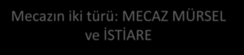 Mecazın iki türü: MECAZ MÜRSEL ve İSTİARE Daha önce hakiki anlam ile mecazı anlam arasında