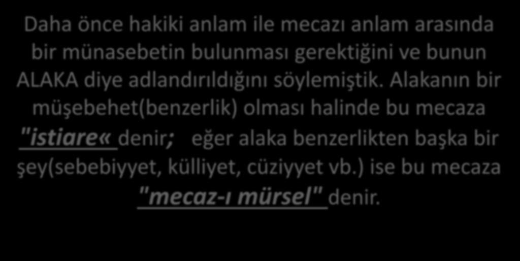 Alakanın bir müşebehet(benzerlik) olması halinde bu mecaza "istiare«denir; eğer alaka