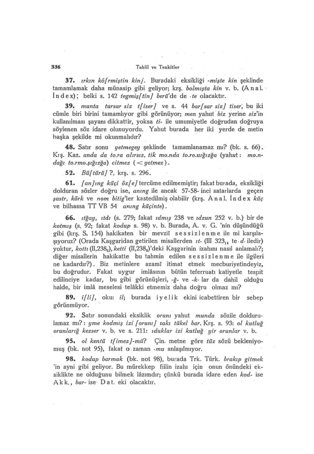 336 Tahlil ve Tenkitler 37. ırkın köfrmiştin kinj. Buradaki eksikliği -mişte kin şeklinde tamamlamak daha münasip gibi geliyor; krş, bolmışta kin v. b. (Anal. Índex); belki s.