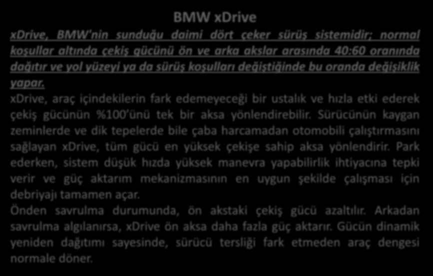 BMW xdrive xdrive, BMW'nin sunduğu daimi dört çeker sürüş sistemidir; normal koşullar altında çekiş gücünü ön ve arka akslar arasında 40:60 oranında dağıtır ve yol yüzeyi ya da sürüş koşulları