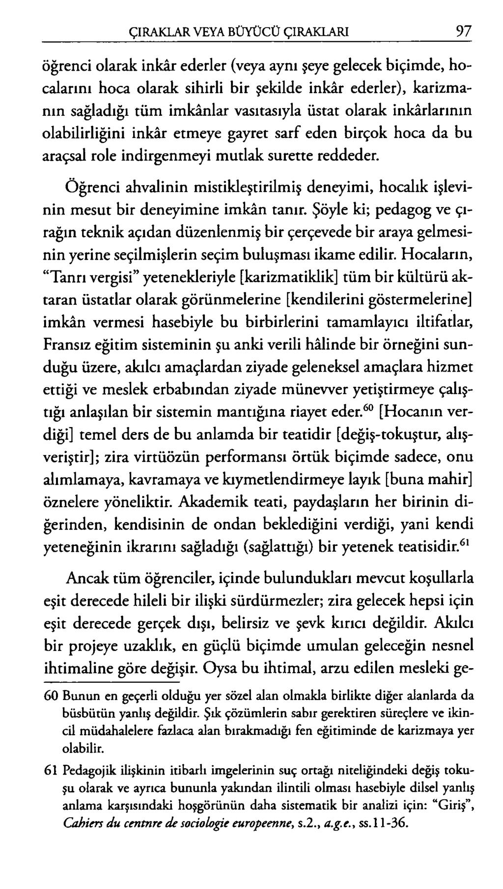 öğrenci olarak inkâr ederler (veya aynı şeye gelecek biçimde, hocalarını hoca olarak sihirli bir şekilde inkâr ederler), karizmanın sağladığı tüm imkânlar vasıtasıyla üstat olarak inkârlarının