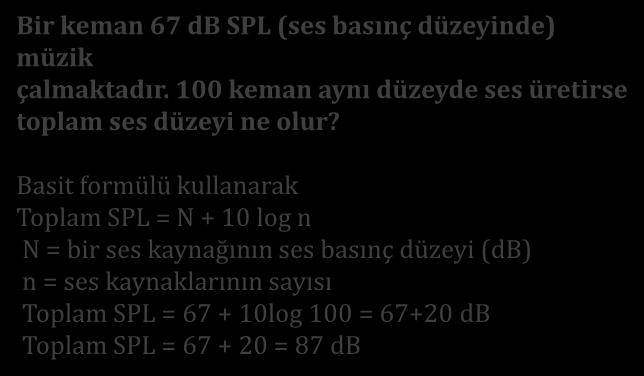 Örnek 2 Bir keman 67 db SPL (ses basınç düzeyinde) müzik çalmaktadır. 100 keman aynı düzeyde ses üretirse toplam ses düzeyi ne olur?