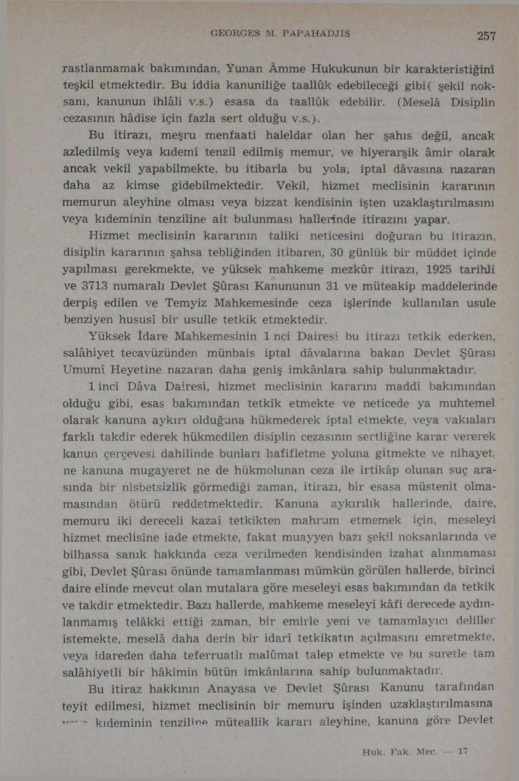 GEORGES M. PAPAHADJİS 257 rastlanmamak bakımından, Yunan Âmme Hukukunun bir karakteristiğini teşkil etmektedir. Bu iddia kanuniliğe taallûk edebileceği gibi ( şekil noksanı, kanunun ihlâli v.s.) esasa da taallûk edebilir.