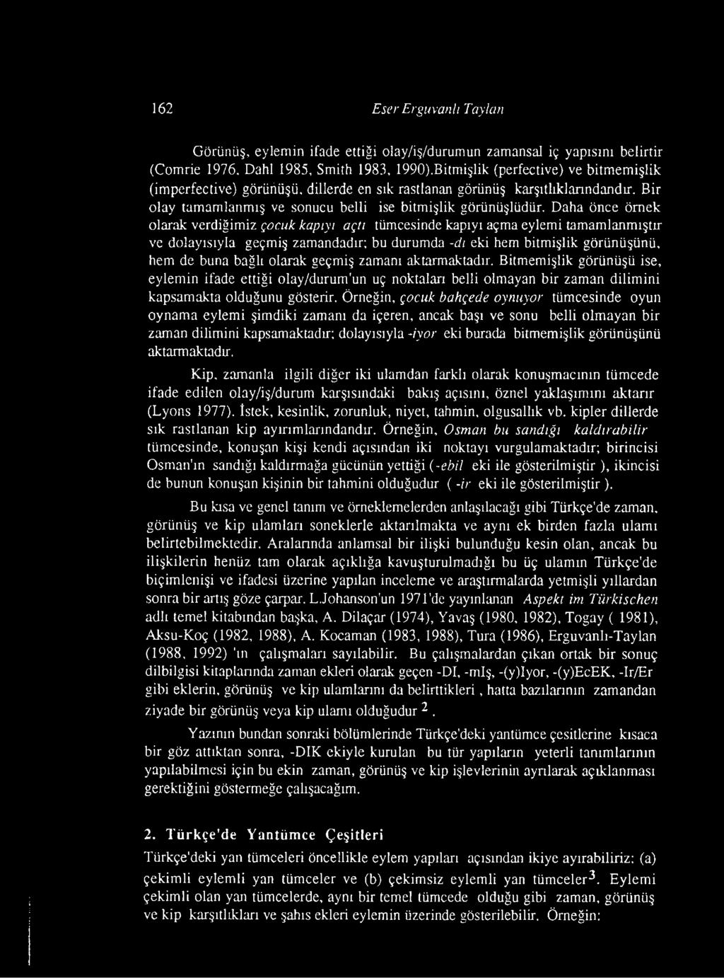 Daha önce örnek olarak verdiğimiz çocuk kapıyı açtı tümcesinde kapıyı açma eylemi tamamlanmıştır ve dolayısıyla geçmiş zamandadır; bu durumda -di eki hem bitmişlik görünüşünü, hem de buna bağlı