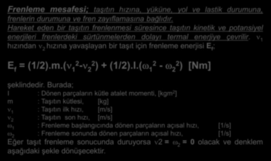 1 hızından 2 hızına yavaşlayan bir taşıt için frenleme enerjisi E f ; E f = (1/2).m.( 12-22 ) + (1/2).I.( 1 2-22 ) [Nm] şeklindedir.