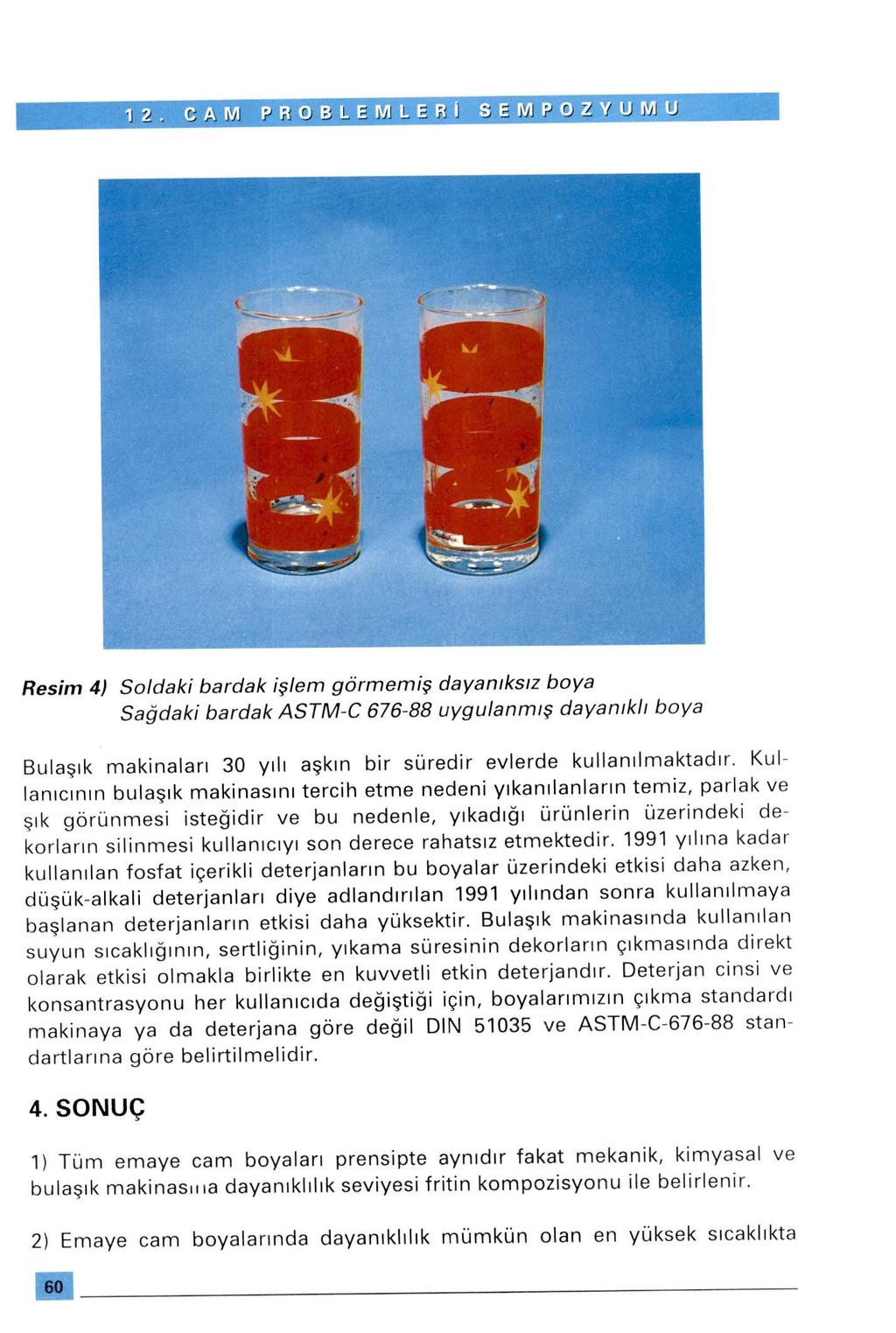 12. CAM PROBLEMLERİ SEMPOZYUMU mt*- -i- Â- m Resim 4) Soldaki bardak işlem görmemiş dayanıksız boya Sağdaki bardak ASTM-C 676-88 uygulanmış dayanıklı boya Bulaşık makinaları 30 yılı aşkın bir süredir