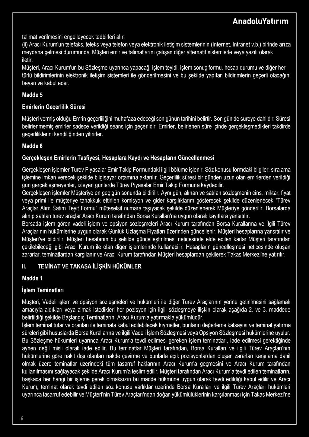 talimat verilmesini engelleyecek tedbirleri alır. (ii) Aracı Kurum'un telefaks, teleks veya telefon veya elektronik iletişim sistemlerinin (Internet, Intranet v.b.) birinde arıza meydana gelmesi durumunda, Müşteri emir ve talimatlarını çalışan diğer alternatif sistemlerle veya yazılı olarak iletir.