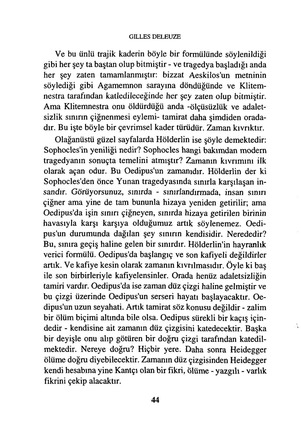 GILLES DELEUZE Ve bu ünlü trajik kaderin böyle bir formülünde söylenildiği gibi her şey ta baştan olup bitmiştir - ve tragedya başladığı anda her şey zaten tamamlanmıştır: bizzat Aeskilos'un metninin