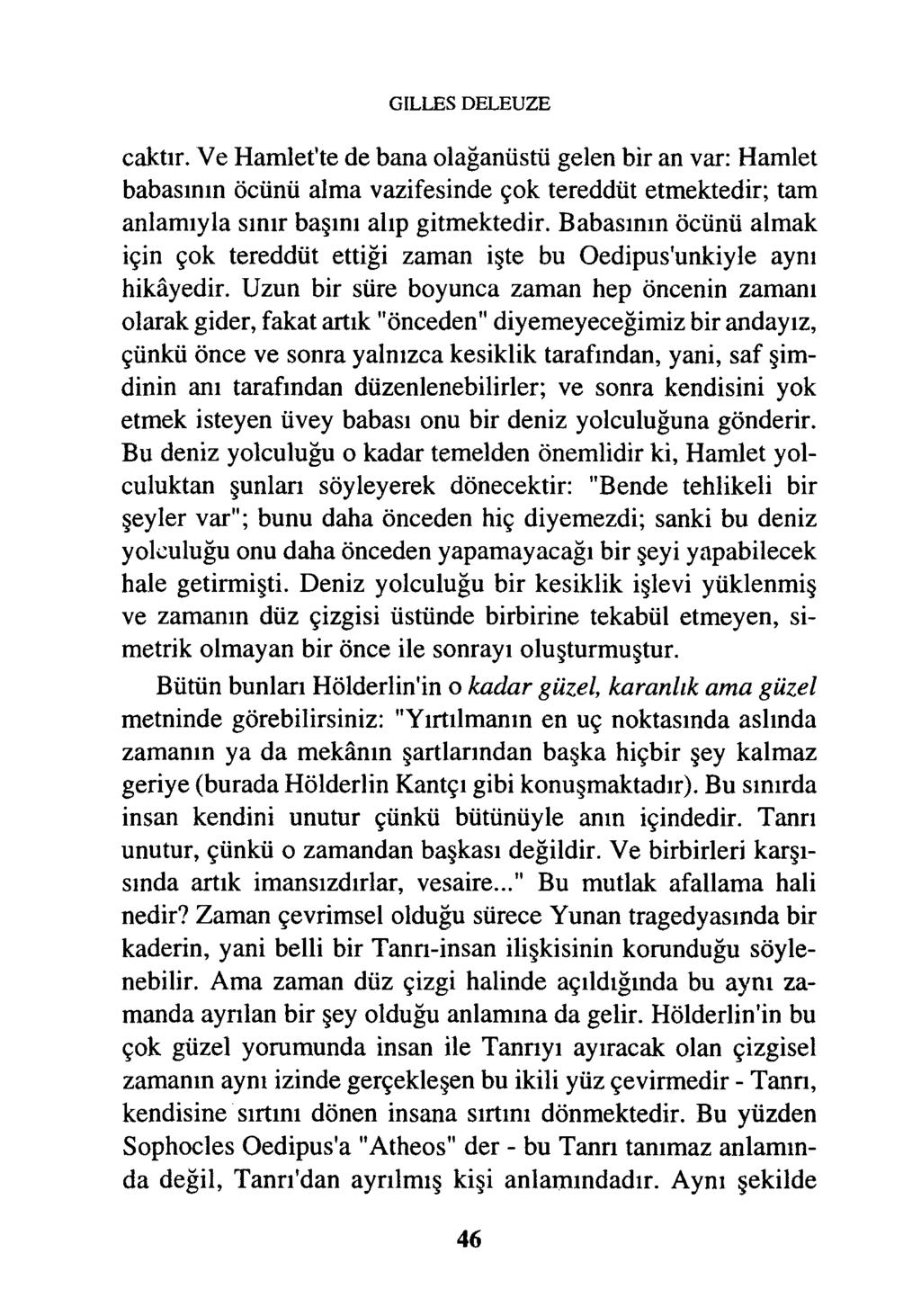 GILLES DELEUZE çaktır. Ve Hamlet'te de bana olağanüstü gelen bir an var: Hamlet babasının öcünü alma vazifesinde çok tereddüt etmektedir; tam anlamıyla sınır başını alıp gitmektedir.