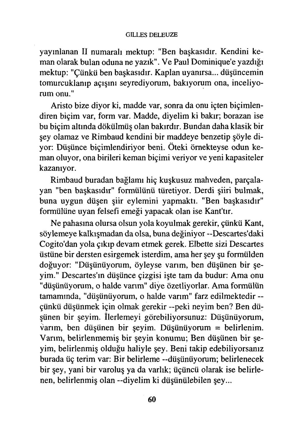 GILLES DELEUZE yayınlanan II numaralı mektup: "Ben başkasıdır. Kendini keman olarak bulan oduna ne yazık". Ve Paul Dominique'e yazdığı mektup: "Çünkü ben başkasıdır. Kaplan uyanırsa.