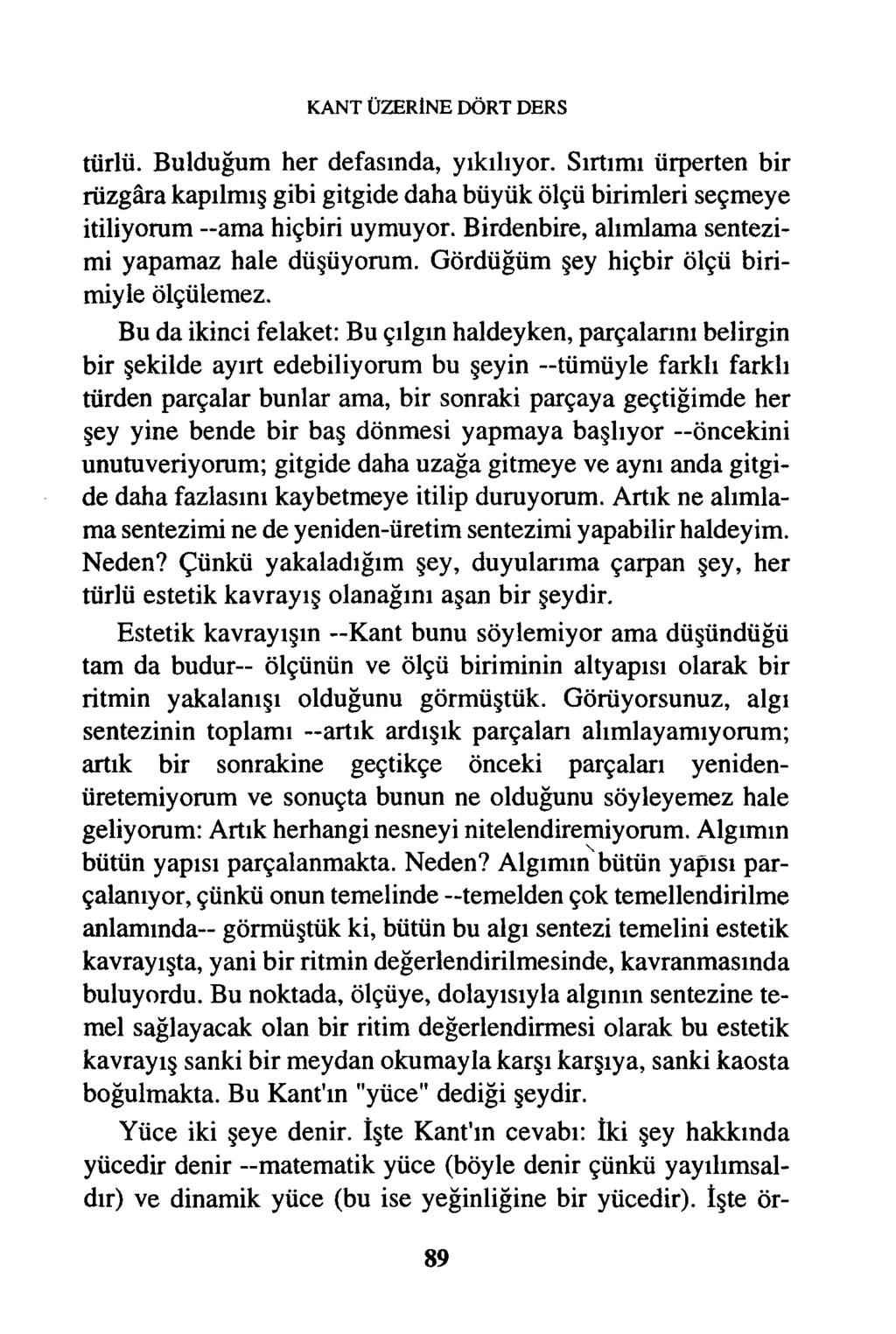 KANT ÜZERİNE DÖRT DERS türlü. Bulduğum her defasında, yıkılıyor. Sırtımı ürperten bir rüzgâra kapılmış gibi gitgide daha büyük ölçü birimleri seçmeye itiliyorum ama hiçbiri uymuyor.