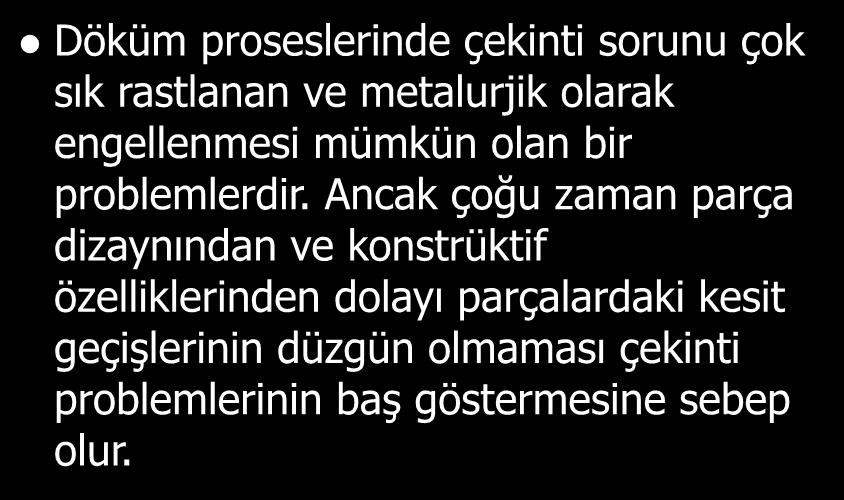 Döküm proseslerinde çekinti sorunu çok sık rastlanan ve metalurjik olarak engellenmesi mümkün olan bir problemlerdir.