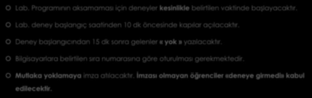 Lab. İşleyişi : Deney İşleyişi Lab. Programının aksamaması için deneyler kesinlikle belirtilen vaktinde başlayacaktır. Lab. deney başlangıç saatinden 10 dk öncesinde kapılar açılacaktır.