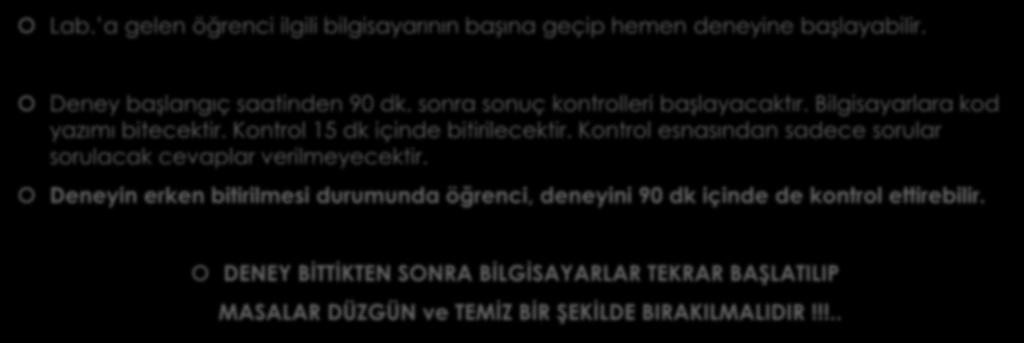 Lab. İşleyişi : Deney İşleyişi Lab. a gelen öğrenci ilgili bilgisayarının başına geçip hemen deneyine başlayabilir. Deney başlangıç saatinden 90 dk. sonra sonuç kontrolleri başlayacaktır.