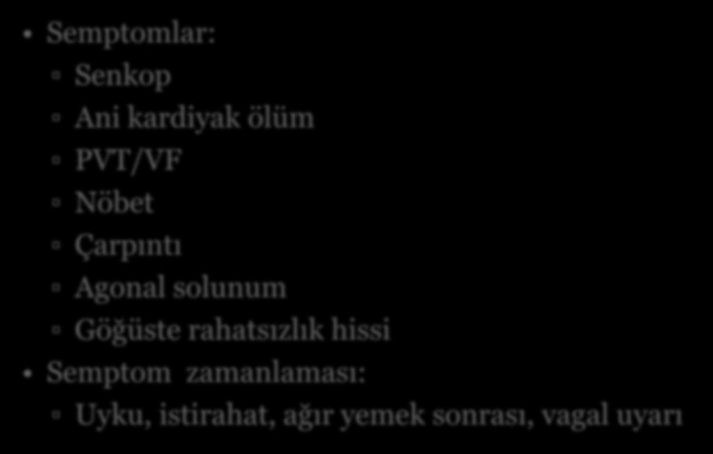 Klinik Özellikler Semptomlar: Senkop Ani kardiyak ölüm PVT/VF Nöbet Çarpıntı Agonal solunum Göğüste rahatsızlık hissi Semptom zamanlaması: Uyku, istirahat, ağır yemek