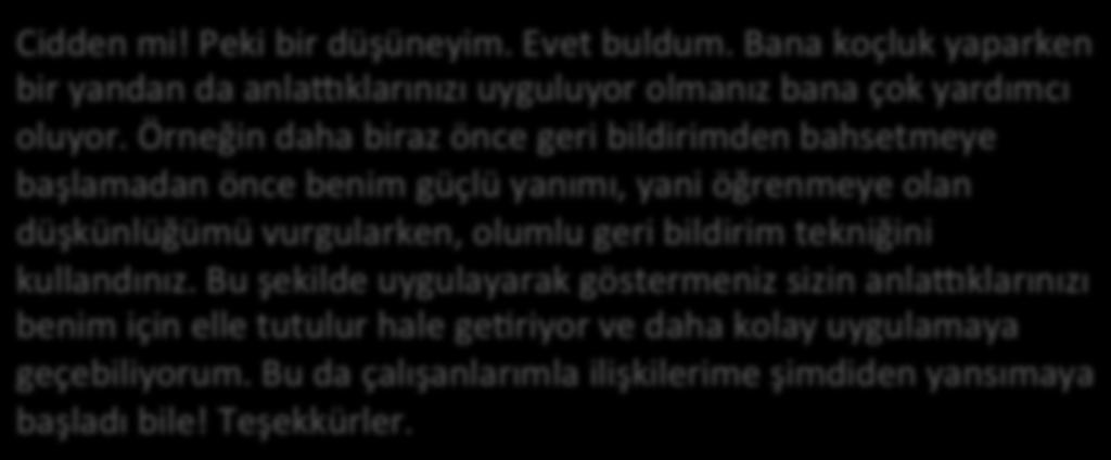 Örneğin daha biraz önce geri bildirimden bahsetmeye başlamadan önce benim güçlü yanımı, yani öğrenmeye olan düşkünlüğümü vurgularken, olumlu geri bildirim