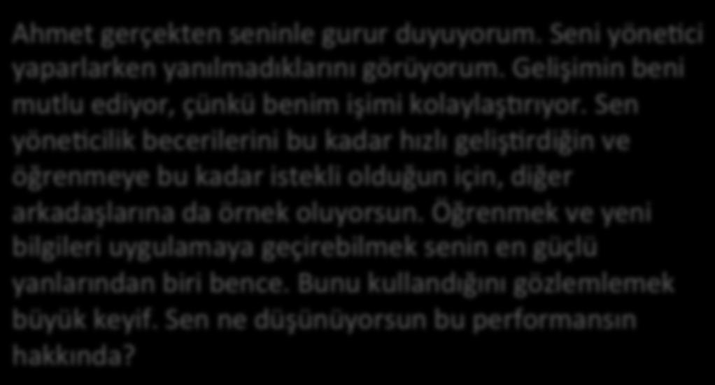 Ahmet gerçekten seninle gurur duyuyorum. Seni yönefci yaparlarken yanılmadıklarını görüyorum. Gelişimin beni mutlu ediyor, çünkü benim işimi kolaylaş4rıyor.