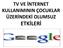 TV VE İNTERNET KULLANIMININ ÇOCUKLAR ÜZERİNDEKİ OLUMSUZ ETKİLERİ