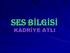 SES BİLGİSİ KADRİYE ATLI