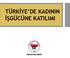 TÜRKİYE DE KADININ İŞGÜCÜNE KATILIMI