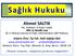 Sağlık Hukuku. Ahmet SALTIK. MD, Professor of Public Health MSc in Health Law BS in Political Sciences & Public Administration (SBF-Mülkiye)