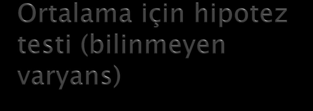 Dağılımın varyansı bilinmiyorsa test istatistiği Z hesaplanamaz, onun yerine kullanılır.