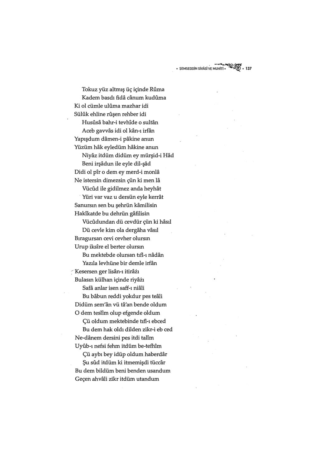 SEMSEDDINSIVAslVEM~ 137 Tokuz yüz altmış üç içinde Ruma Kadem basdı fida canum kuduına Ki ol cümle ultima mazhar idi Süluk ehline ruşen rehber idi Hususa bahr-i tevhlde o sultan Aceb gavvas idi ol