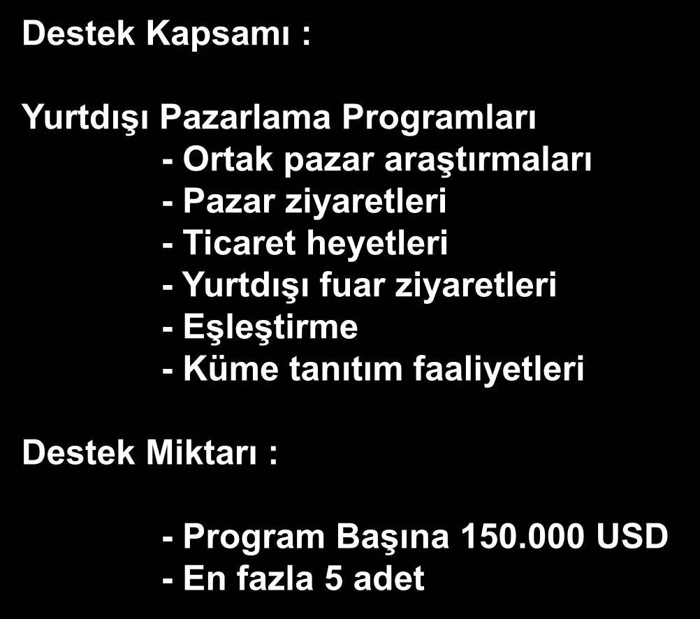 Destek Kapsamı : Yurt DıĢı Pazarlama YurtdıĢı Pazarlama Programları - Ortak pazar araģtırmaları - Pazar ziyaretleri - Ticaret