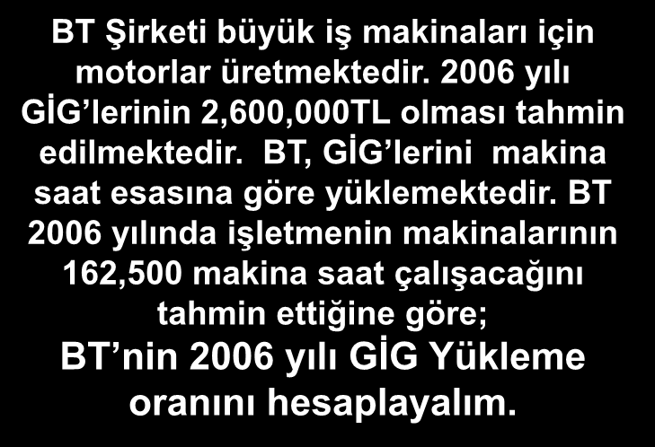 GİG Yükleme Oranı Örneği BT Şirketi büyük iş makinaları için motorlar üretmektedir. 2006 yılı GİG lerinin 2,600,000TL olması tahmin edilmektedir.