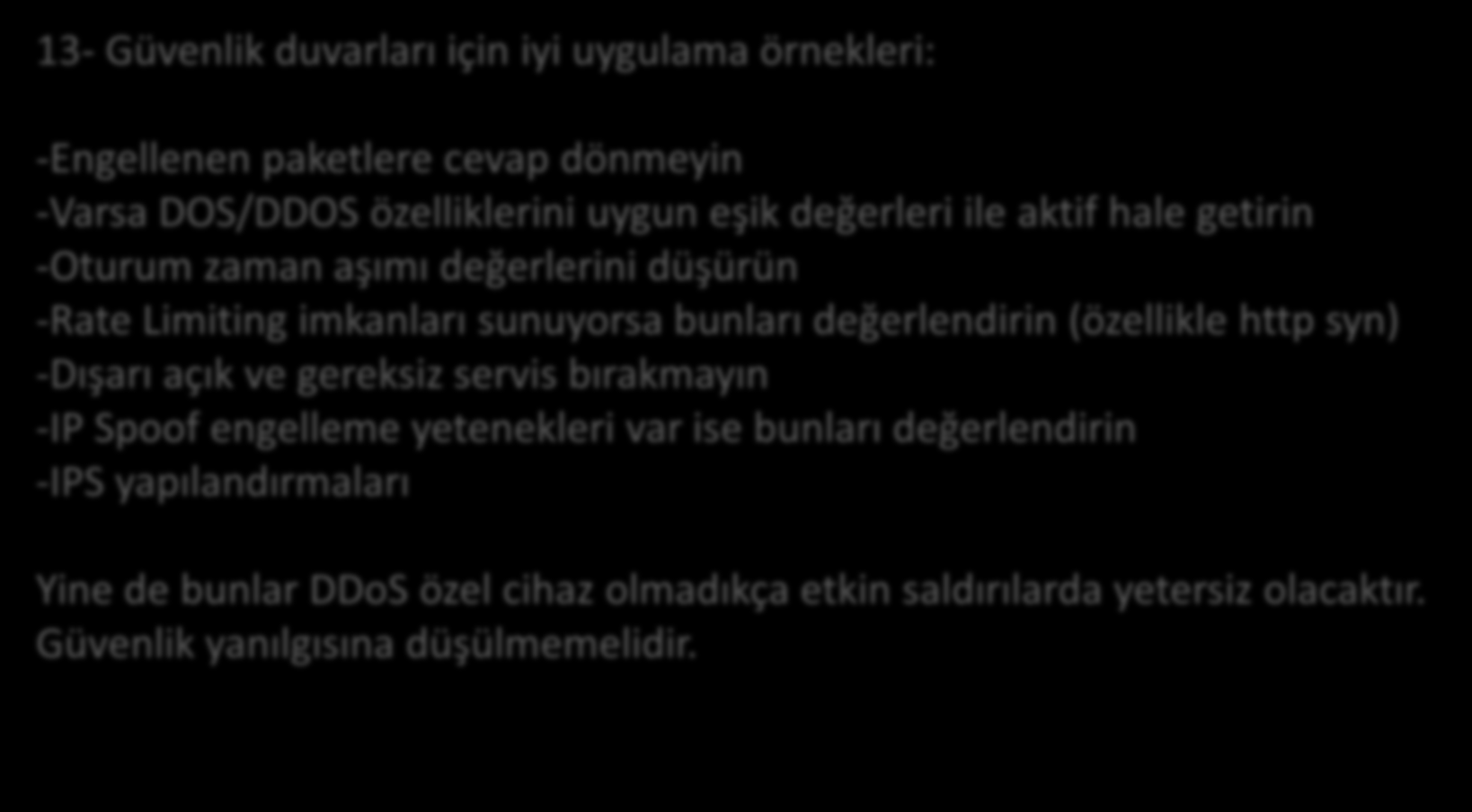 Yöntemler 13- Güvenlik duvarları için iyi uygulama örnekleri: -Engellenen paketlere cevap dönmeyin -Varsa DOS/DDOS özelliklerini uygun eşik değerleri ile aktif hale getirin -Oturum zaman aşımı