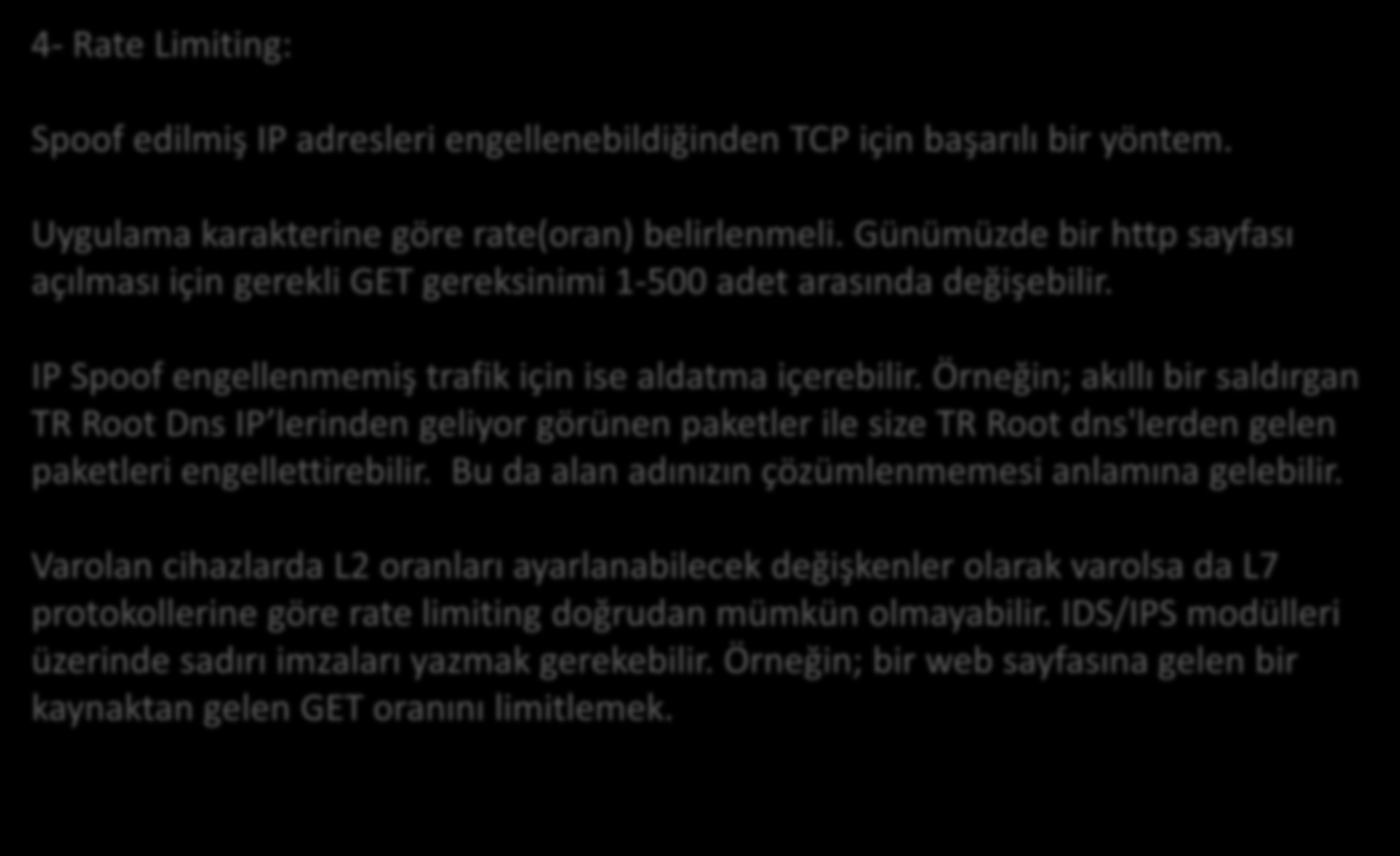 Yöntemler 4- Rate Limiting: Spoof edilmiş IP adresleri engellenebildiğinden TCP için başarılı bir yöntem. Uygulama karakterine göre rate(oran) belirlenmeli.