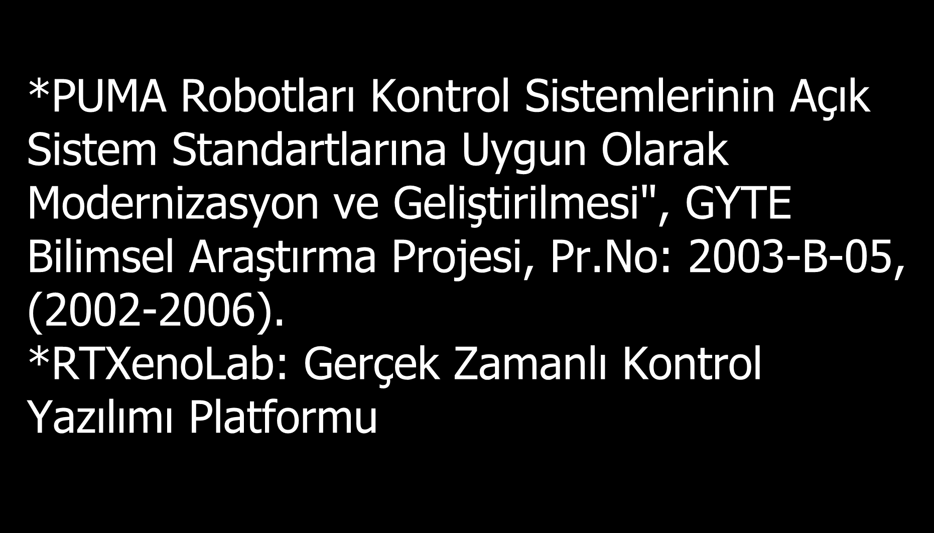 Yapılan Projeler Robotik ve Kontrol *PUMA Robotları Kontrol Sistemlerinin Açık Sistem Standartlarına Uygun Olarak Modernizasyon ve