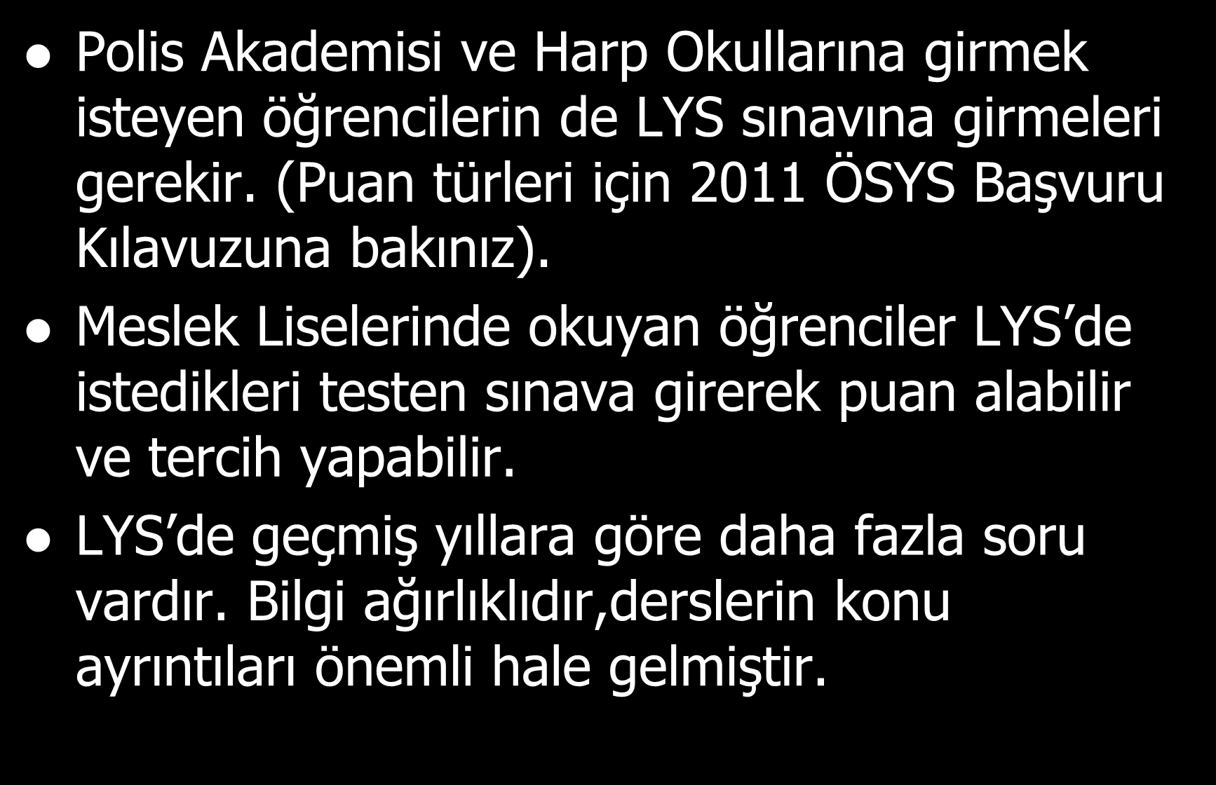 L Y S Polis Akademisi ve Harp Okullarına girmek isteyen öğrencilerin de LYS sınavına girmeleri gerekir. (Puan türleri için 2011 ÖSYS BaĢvuru Kılavuzuna bakınız).