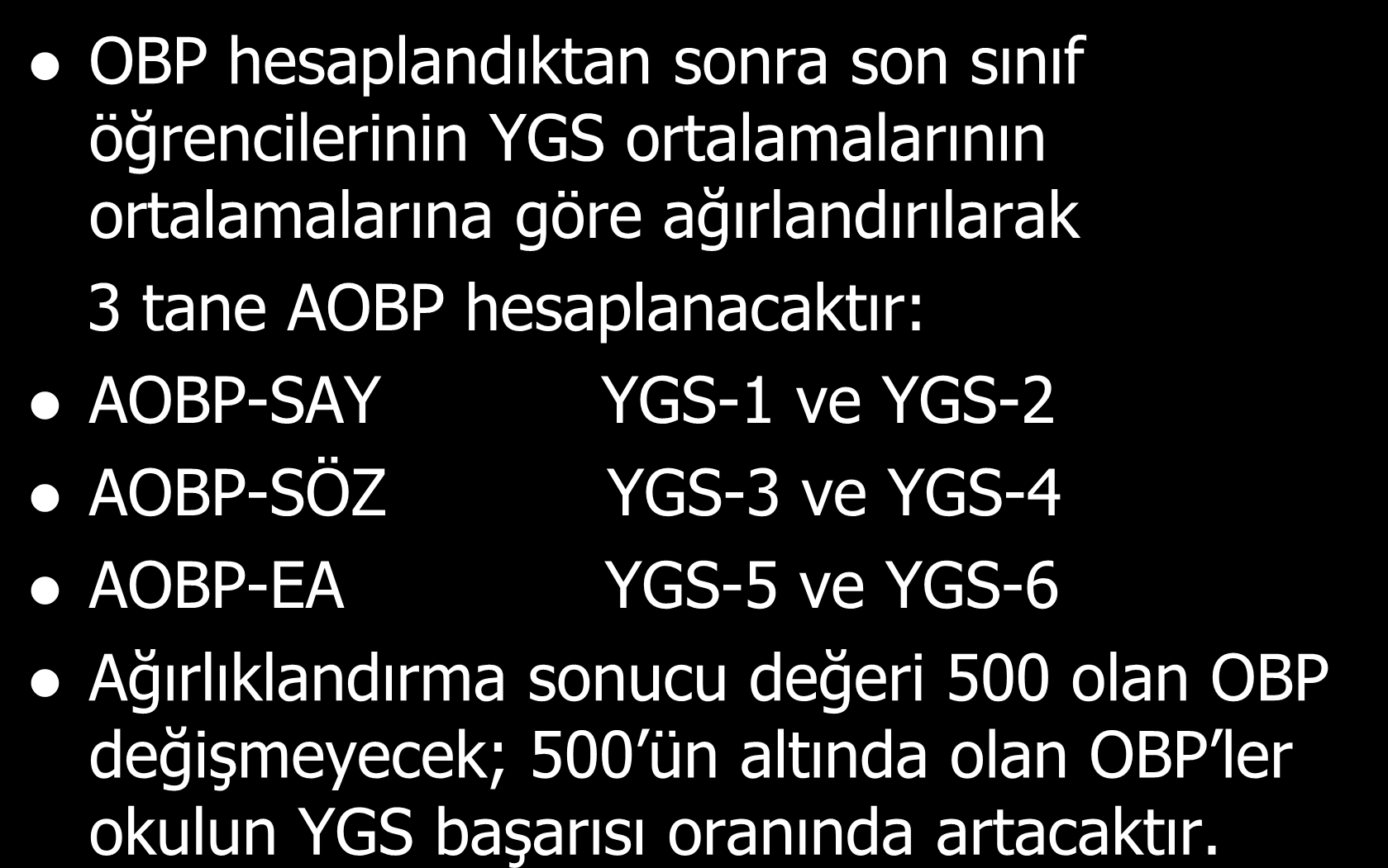 AĞIRLIKLI ORTAÖĞRETĠM BAġARI PUANI (AOBP) OBP hesaplandıktan sonra son sınıf öğrencilerinin YGS ortalamalarının ortalamalarına göre ağırlandırılarak 3 tane AOBP hesaplanacaktır: AOBP-SAY