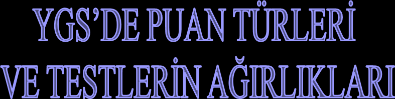 Puan Türü Testlerin Ağırlıkları (%) Türkçe Sosyal Bilimler Temel Matematik Fen Bilimleri YGS-1 20 10 40 30 SAY-1 YERĠNE YGS-2 20 10 30 40 YGS-3 40 30 20 10 SÖZ-1 YERĠNE YGS-4 30 40 20 10 YGS-5 37 20