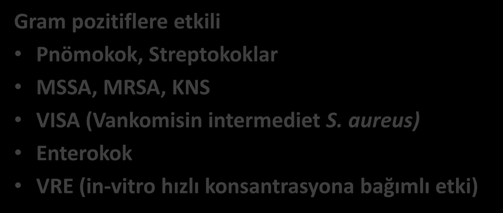 Daptomisin etki spektrumu Gram pozitiflere etkili Pnömokok, Streptokoklar MSSA, MRSA, KNS