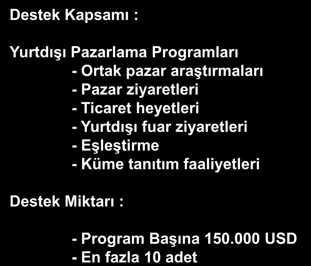 Destek Kapsamı : Yurt Dışı Pazarlama Yurtdışı Pazarlama Programları - Ortak pazar araştırmaları - Pazar ziyaretleri - Ticaret