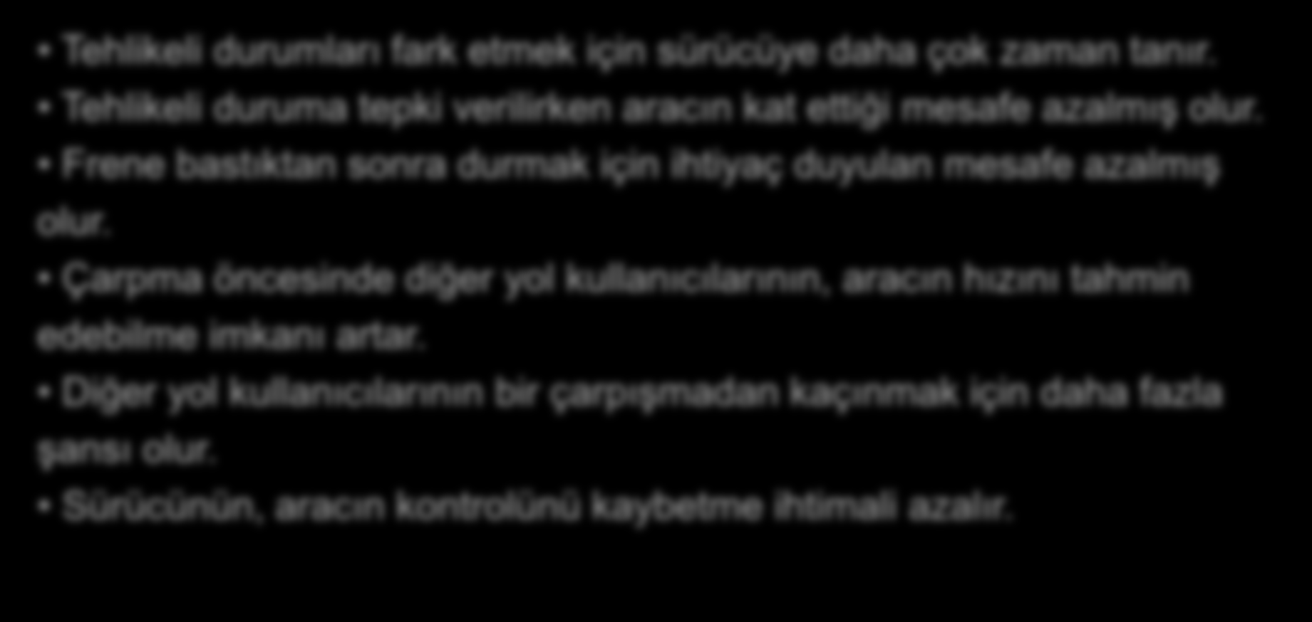 Düşük Hızın Faydaları Tehlikeli durumları fark etmek için sürücüye daha çok zaman tanır. Tehlikeli duruma tepki verilirken aracın kat ettiği mesafe azalmış olur.