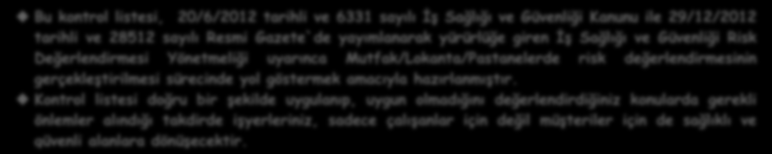 T.C. ÇALIŞMA VE SOSYAL GÜVENLİK BAKANLIĞI İŞ SAĞLIĞI VE GÜVENLİĞİ GENEL MÜDÜRLÜĞÜ risk almayın önlem alın AMAÇ Bu kontrol listesi, 20/6/2012 tarihli ve 6331 sayılı İş Sağlığı ve Güvenliği Kanunu ile