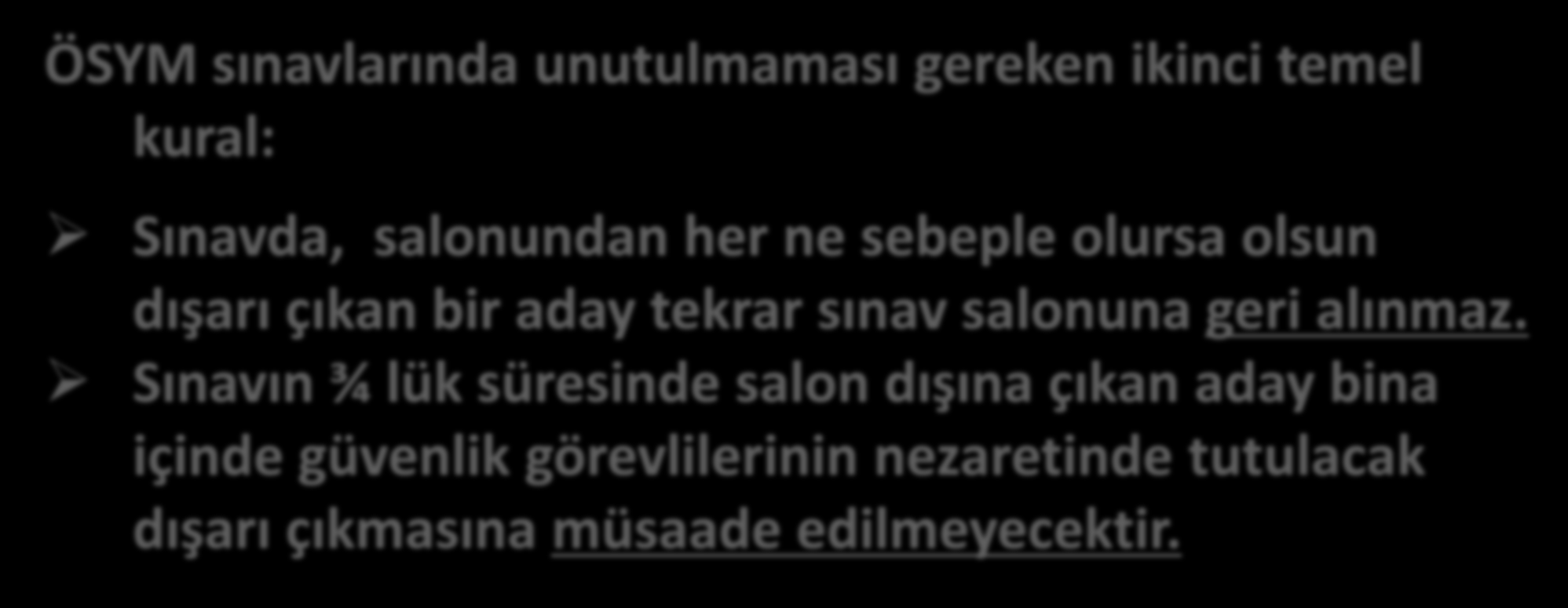 Temel Sınav Kuralları-2 ÖSYM sınavlarında unutulmaması gereken ikinci temel kural: Sınavda, salonundan her ne sebeple olursa olsun dışarı çıkan bir aday tekrar sınav