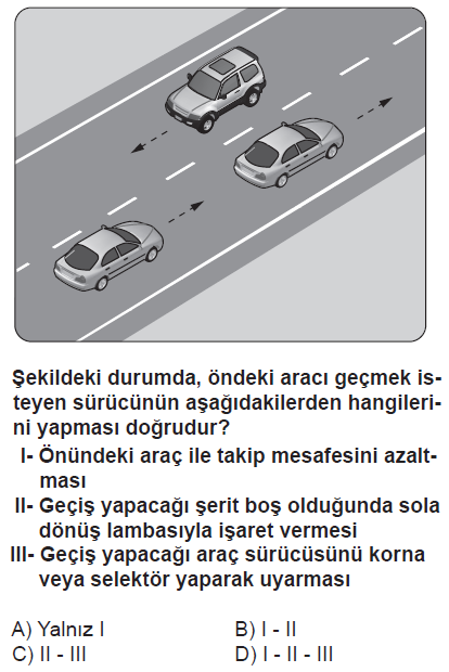 28 38-Şekilde öndeki aracı geçmeye çalışan sürücünün hangisini yapması doğrudur? 45-Aşağıdakilerden hangisi araç geçilirken yapılan yanlışlardan biridir?