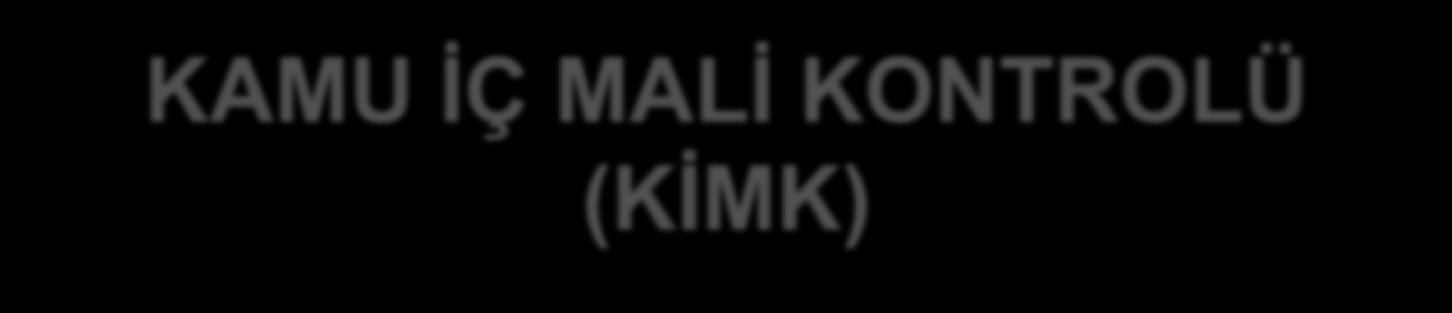 KAMU İÇ MALİ KONTROLÜ (KİMK) KİMK in 3 temel unsuru: 1) Güvenilir mali yönetim ve kontrol sistemleriyle desteklenen yönetsel hesap verebilirlik (temel ilke) - Yöneticilerin kaynakları