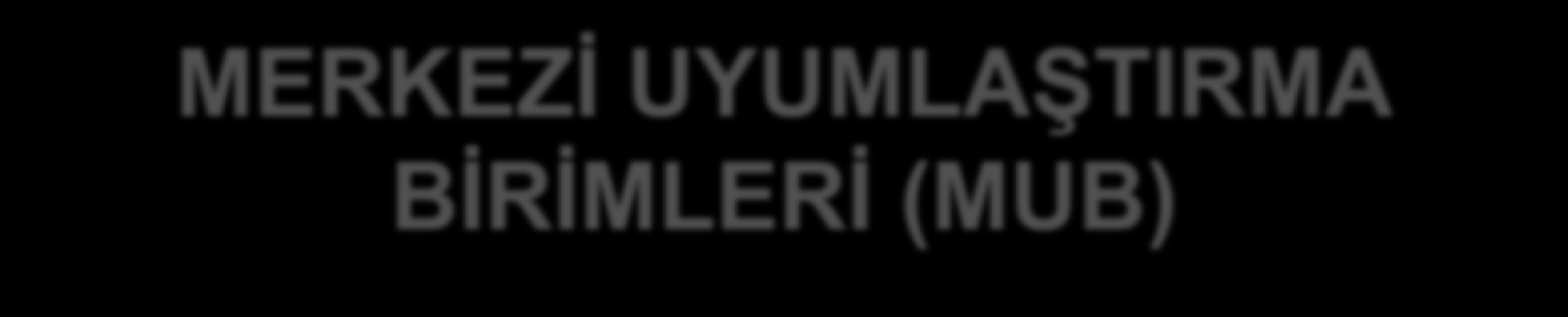 MERKEZİ UYUMLAŞTIRMA BİRİMLERİ (MUB) Mali Yönetim ve Kontrol MUB İç Denetim MUB Yönetime danışmanlık Güvence -