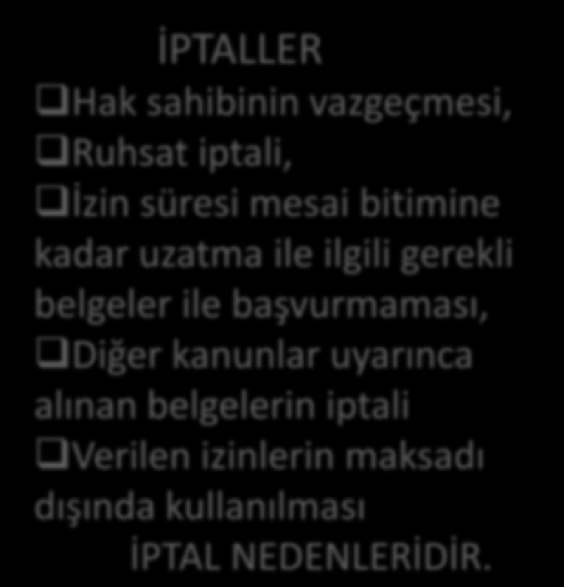 ORTAK HÜKÜMLER İPTALLER Hak sahibinin vazgeçmesi, Ruhsat iptali, İzin süresi mesai bitimine kadar uzatma ile ilgili gerekli belgeler ile başvurmaması, Diğer kanunlar uyarınca alınan belgelerin iptali