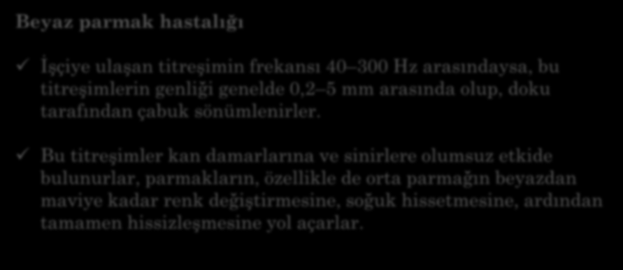 Beyaz parmak hastalığı İşçiye ulaşan titreşimin frekansı 40 300 Hz arasındaysa, bu titreşimlerin genliği genelde 0,2 5 mm arasında olup, doku tarafından çabuk sönümlenirler.