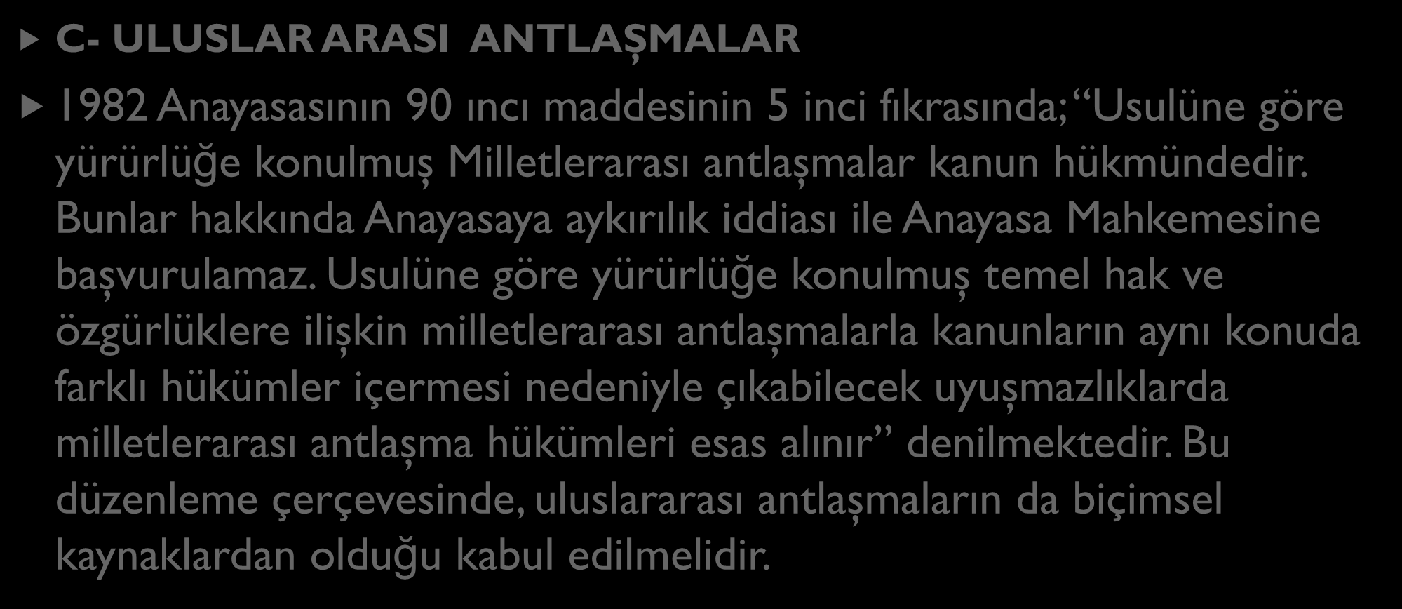 CEZA HUKUKUNUN DOĞRUDAN KAYNAKLARI C- ULUSLAR ARASI ANTLAŞMALAR 1982 Anayasasının 90 ıncı maddesinin 5 inci fıkrasında; Usulüne göre yürürlüğe konulmuş Milletlerarası antlaşmalar kanun hükmündedir.