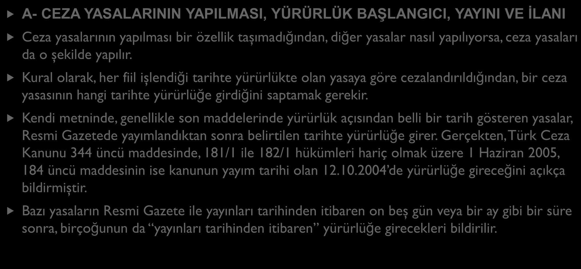 CEZA HUKUKU KURALLARININ ZAMAN BAKIMINDAN UYGULAMA ALANI A- CEZA YASALARININ YAPILMASI, YÜRÜRLÜK BAŞLANGICI, YAYINI VE İLANI Ceza yasalarının yapılması bir özellik taşımadığından, diğer yasalar nasıl