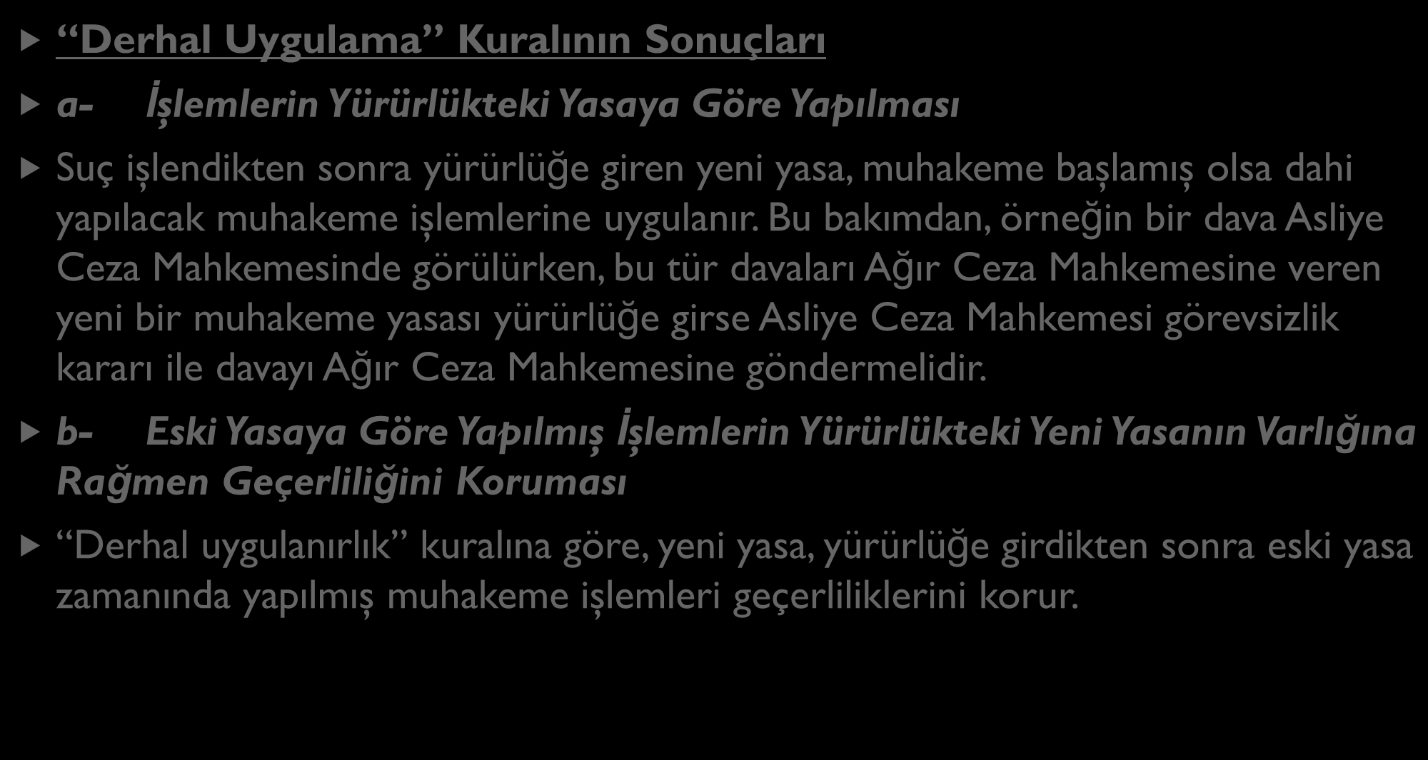 CEZA HUKUKU KURALLARININ ZAMAN BAKIMINDAN UYGULAMA ALANI Derhal Uygulama Kuralının Sonuçları a- İşlemlerin Yürürlükteki Yasaya Göre Yapılması Suç işlendikten sonra yürürlüğe giren yeni yasa, muhakeme